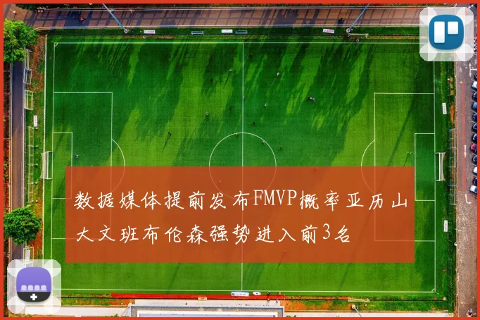 数据媒体提前发布FMVP概率亚历山大文班布伦森强势进入前3名