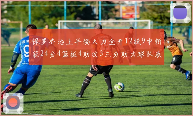 保罗乔治上半场火力全开12投9中斩获24分4篮板4助攻3三分助力球队表现