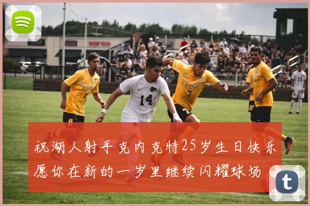 祝湖人射手克内克特25岁生日快乐愿你在新的一岁里继续闪耀球场