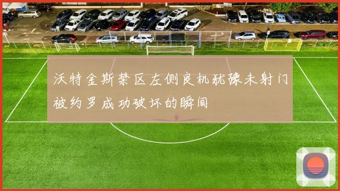 沃特金斯禁区左侧良机犹豫未射门被约罗成功破坏的瞬间