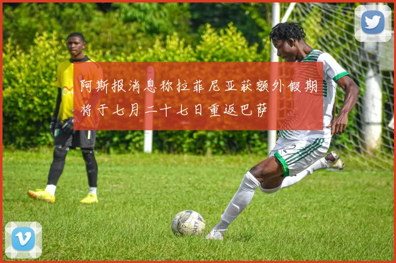 阿斯报消息称拉菲尼亚获额外假期将于七月二十七日重返巴萨