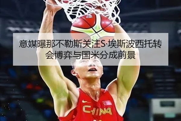 意媒曝那不勒斯关注S·埃斯波西托转会博弈与国米分成前景